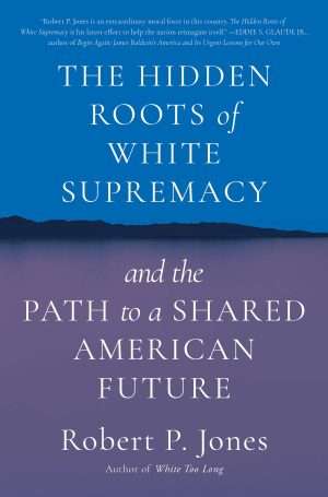 The Hidden Roots of White Supremacy and the Path to a Shared American Future